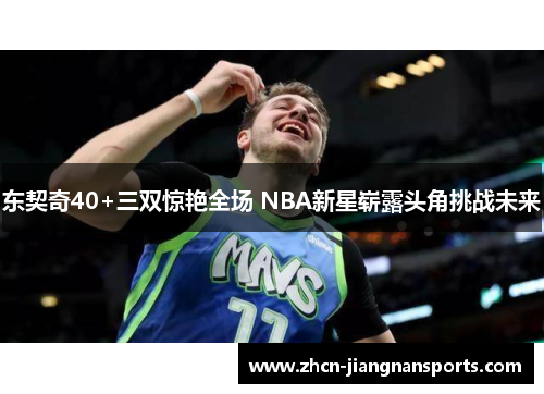 东契奇40+三双惊艳全场 NBA新星崭露头角挑战未来